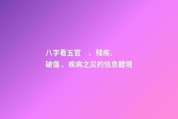 八字看五官、殘疾、破傷、疾病之災的信息體現